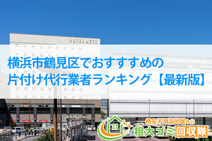 横浜市鶴見区でおすすめの片付け代行業者ランキング【2022年最新版】