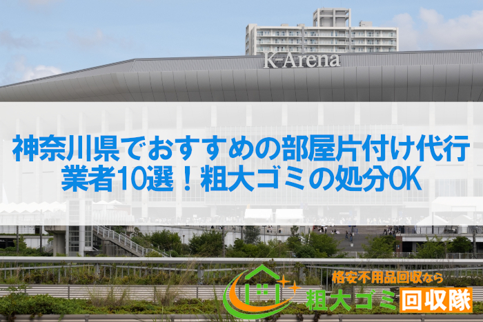 神奈川県でおすすめの部屋片付け代行業者10選！粗大ゴミの処分OK