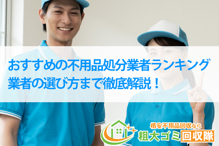 おすすめの不用品処分業者ランキング！業者の選び方まで徹底解説