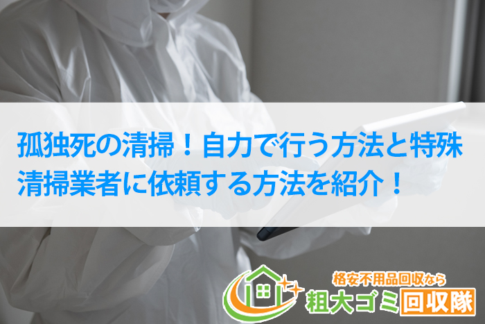 孤独死の清掃！自力で行う方法と特殊清掃業者に依頼する方法を紹介！