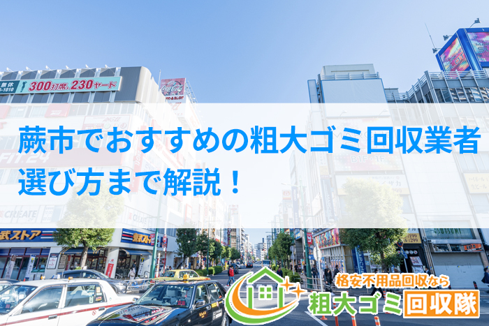 【2023年最新版】蕨市でおすすめの粗大ゴミ回収業者！選び方まで解説！