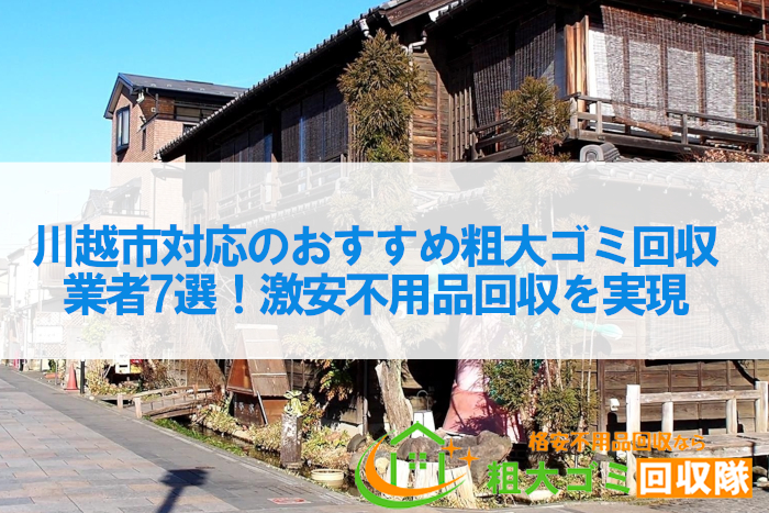 川越市対応のおすすめ粗大ゴミ回収業者7選！激安不用品回収を実現