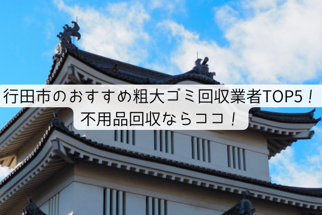 行田市のおすすめ粗大ゴミ回収業者TOP5！不用品回収ならココ！