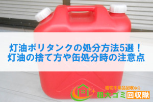 灯油ポリタンクの処分方法5選！灯油の捨て方や缶処分時の注意点