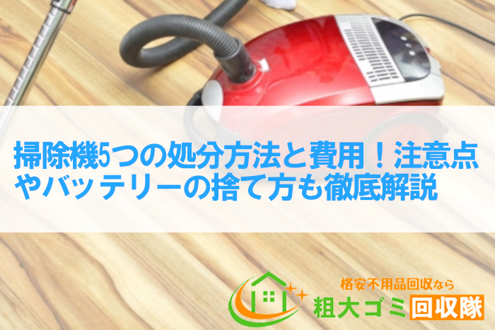 掃除機の処分方法と費用！回収前の注意点やバッテリーの捨て方