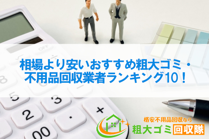 相場より安いおすすめ粗大ゴミ・不用品回収業者ランキング10！【激安・格安】