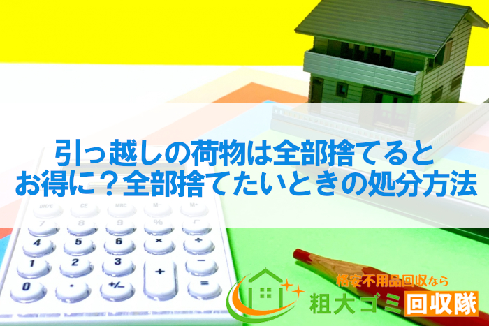 引っ越しの荷物は全部捨てるとお得に？全部捨てたいときの処分方法