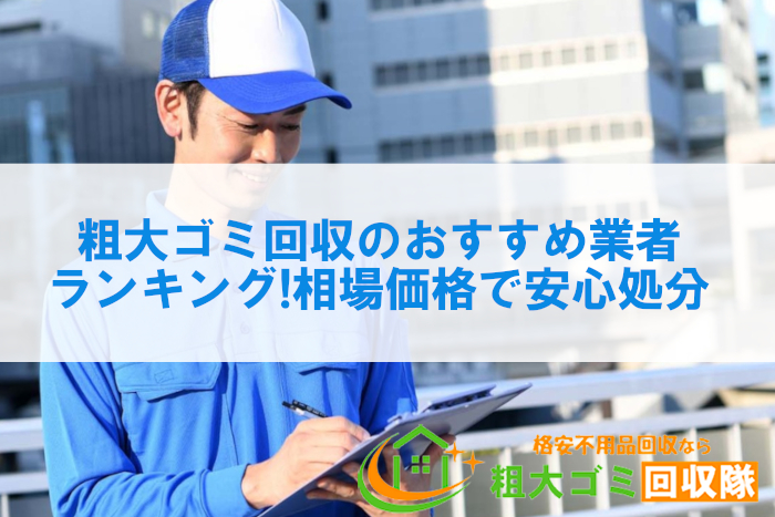 粗大ゴミ回収のおすすめ業者ランキング7選！相場価格で安心処分